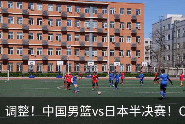 调整！中国男篮vs日本半决赛！CCTV5不直播，晋级面临五重压力